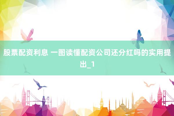 股票配资利息 一图读懂配资公司还分红吗的实用提出_1