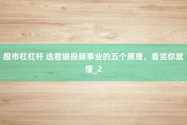 股市杠杠杆 选君银投顾事业的五个原理，看完你就懂_2